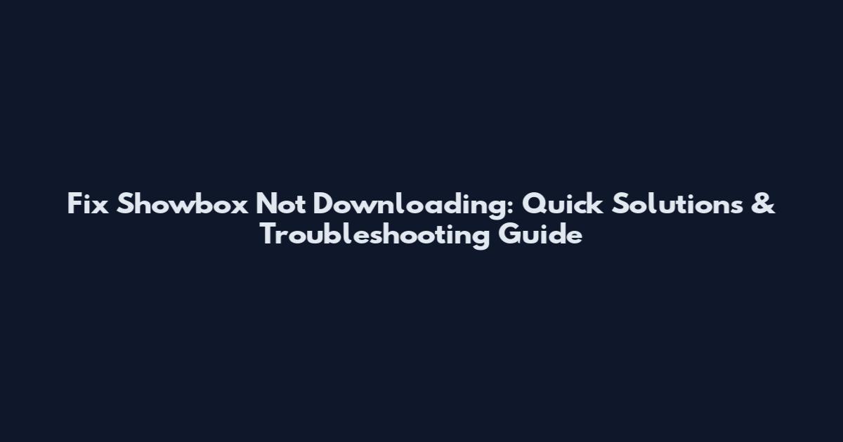 Fix Showbox Not Downloading: Quick Solutions & Troubleshooting Guide