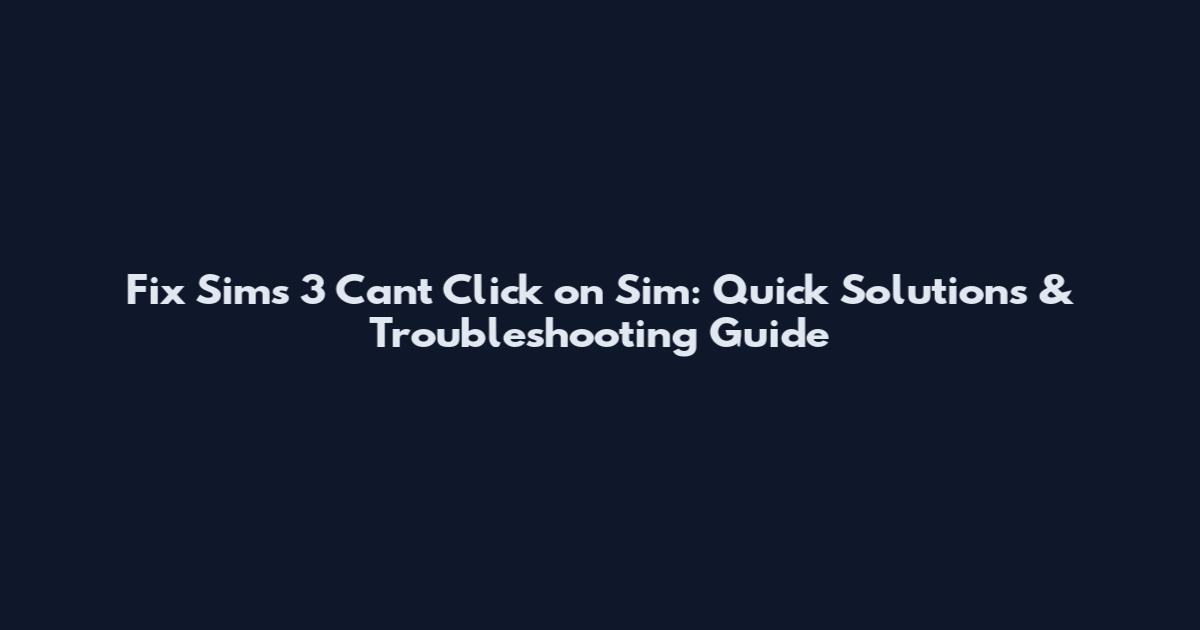 Fix Sims 3 Can't Click on Sim: Quick Solutions & Troubleshooting Guide