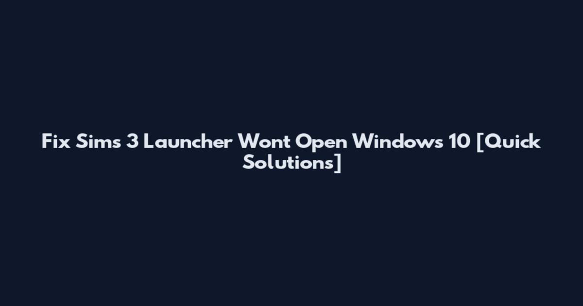 Fix Sims 3 Launcher Won't Open Windows 10 [Quick Solutions]