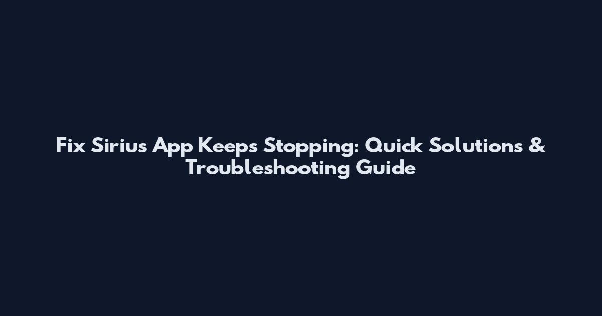 Fix Sirius App Keeps Stopping: Quick Solutions & Troubleshooting Guide