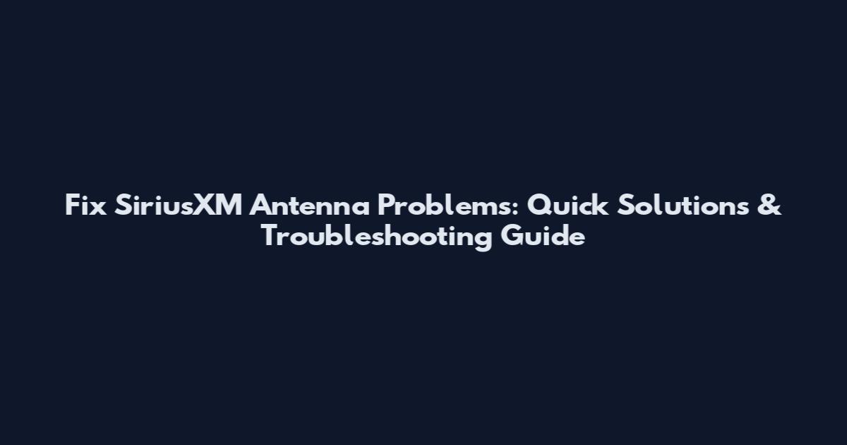 Fix SiriusXM Antenna Problems: Quick Solutions & Troubleshooting Guide