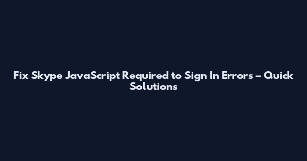 Fix Skype JavaScript Required to Sign In Errors – Quick Solutions