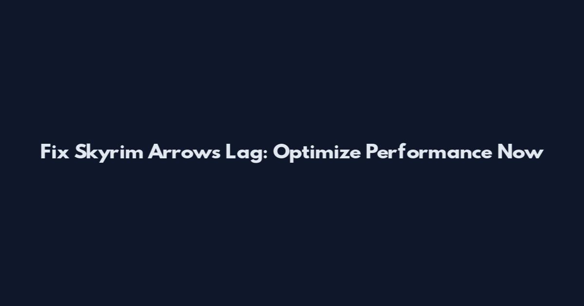 Fix Skyrim Arrows Lag: Optimize Performance Now
