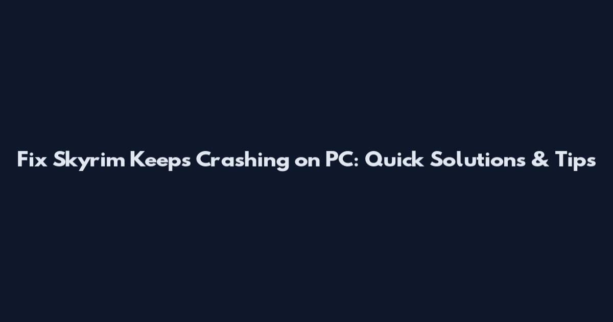 Fix Skyrim Keeps Crashing on PC: Quick Solutions & Tips