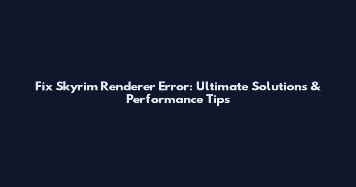 Fix Skyrim Renderer Error: Ultimate Solutions & Performance Tips