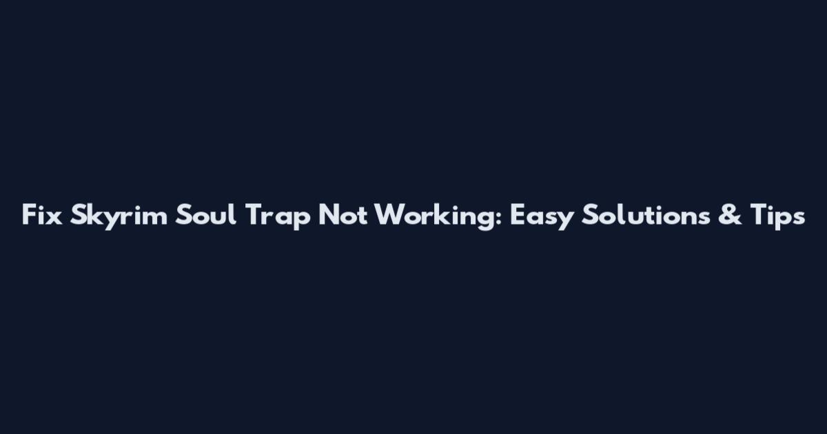 Fix Skyrim Soul Trap Not Working: Easy Solutions & Tips
