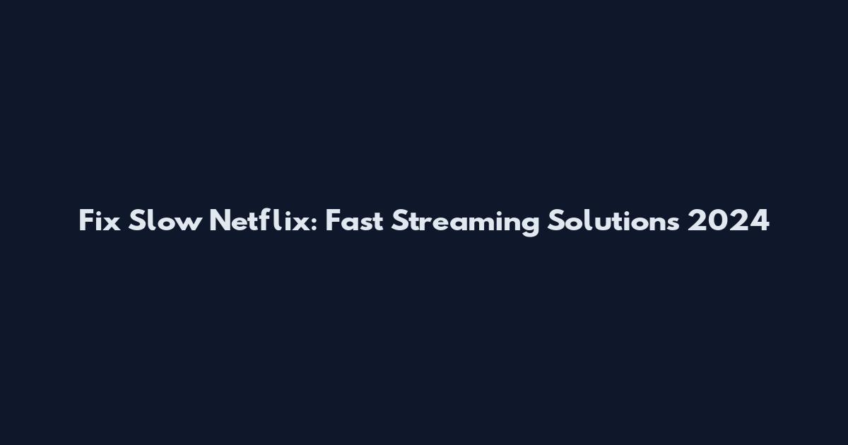 Fix Slow Netflix: Fast Streaming Solutions 2024