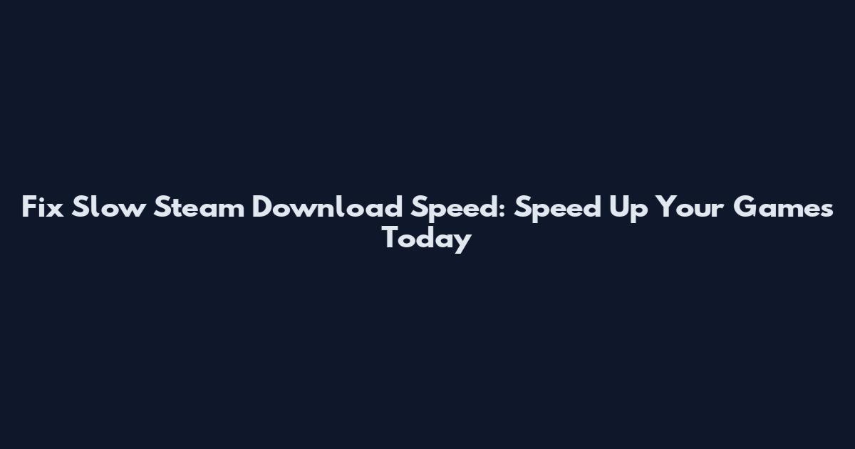 Fix Slow Steam Download Speed: Speed Up Your Games Today