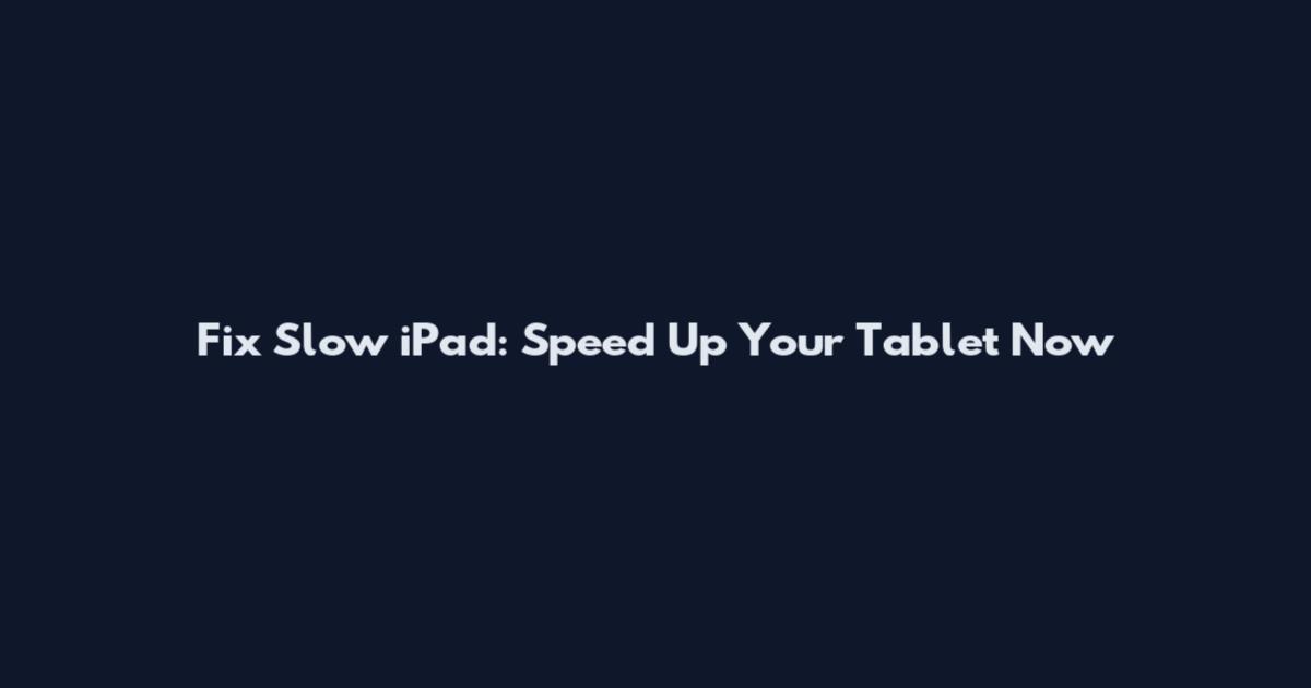 Fix Slow iPad: Speed Up Your Tablet Now
