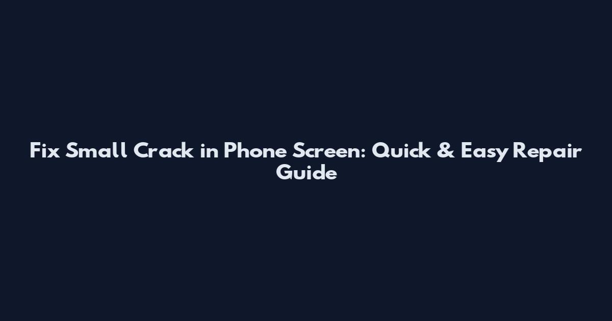 Fix Small Crack in Phone Screen: Quick & Easy Repair Guide
