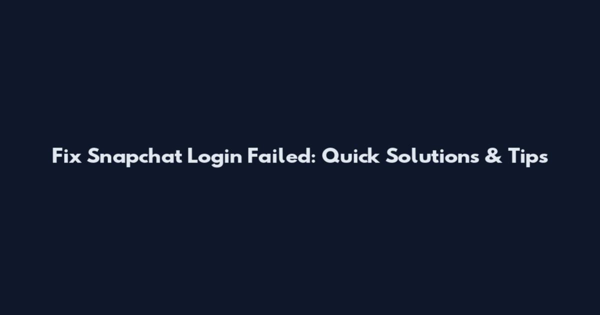 Fix Snapchat Login Failed: Quick Solutions & Tips