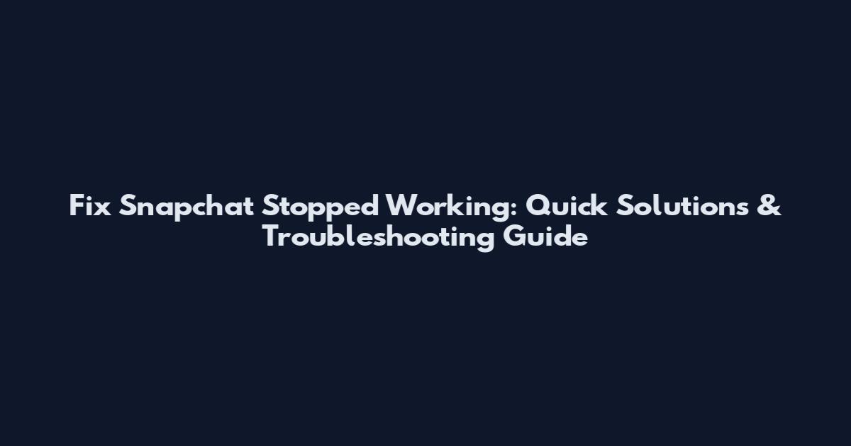 Fix Snapchat Stopped Working: Quick Solutions & Troubleshooting Guide