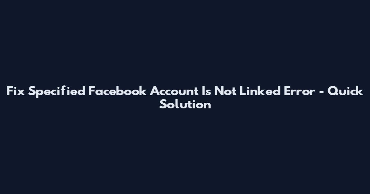 Fix Specified Facebook Account Is Not Linked Error - Quick Solution