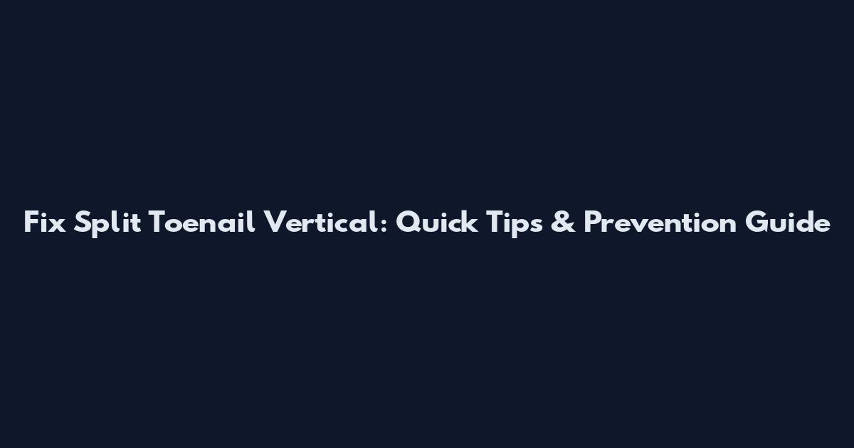 Fix Split Toenail Vertical: Quick Tips & Prevention Guide