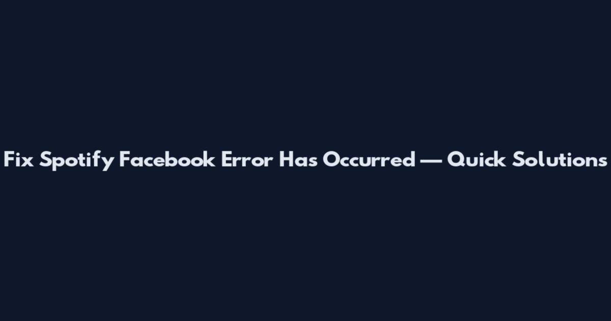 Fix Spotify Facebook Error Has Occurred — Quick Solutions