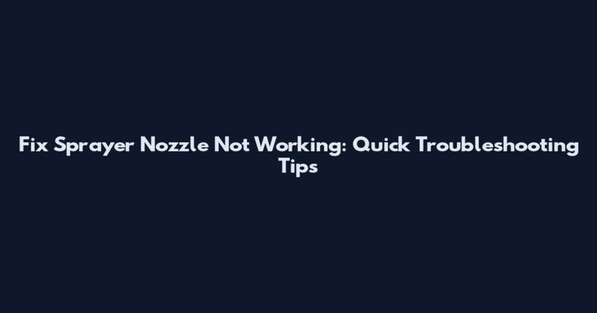 Fix Sprayer Nozzle Not Working: Quick Troubleshooting Tips