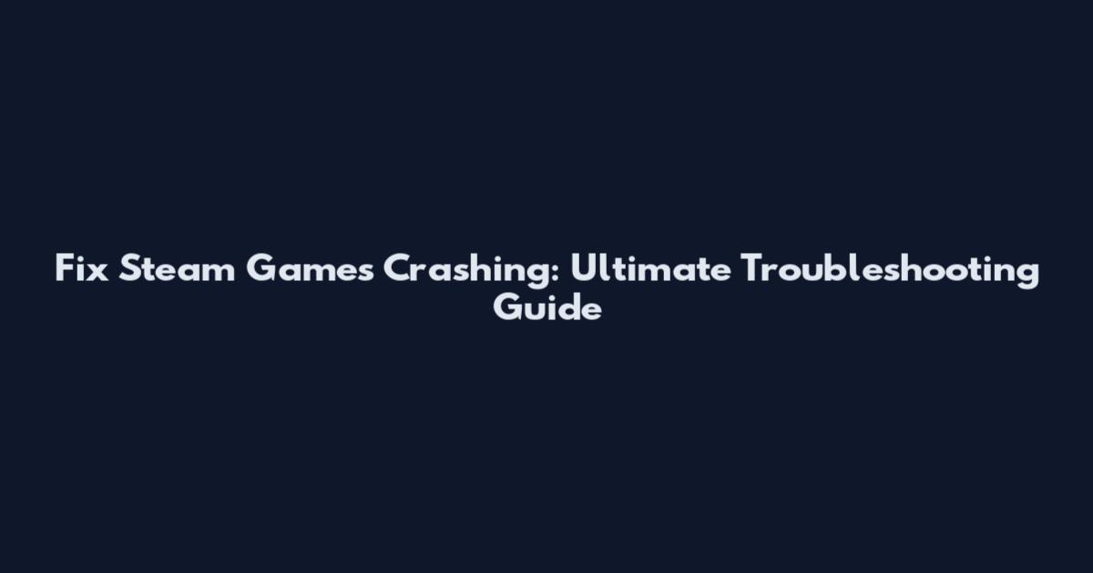 Fix Steam Games Crashing: Ultimate Troubleshooting Guide