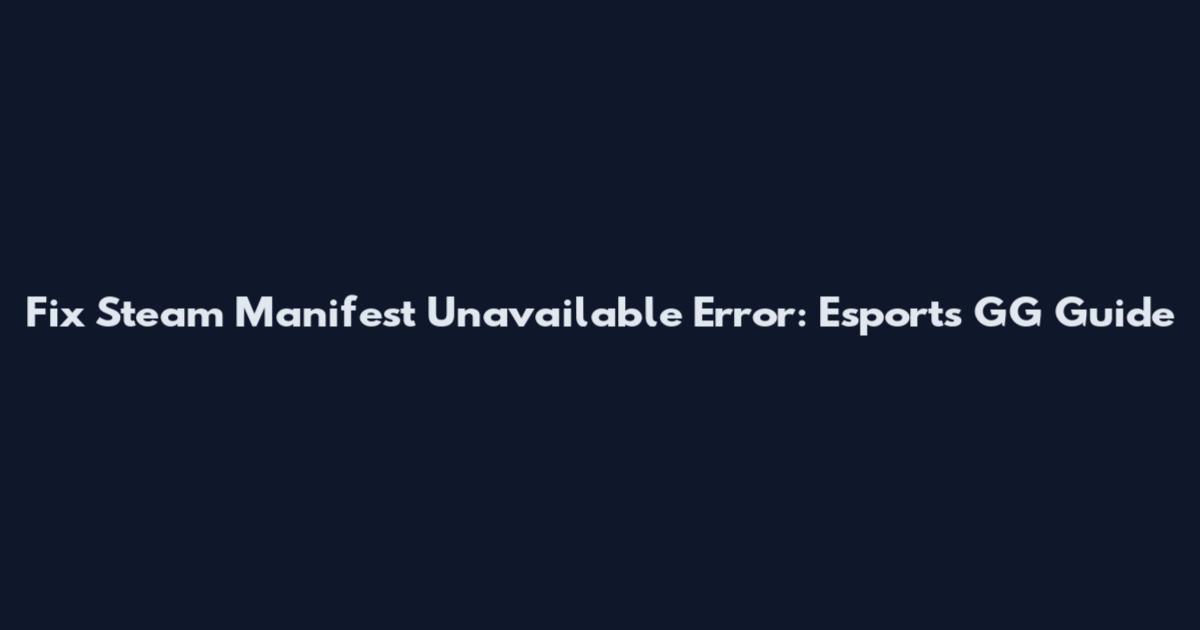 Fix Steam Manifest Unavailable Error: Esports GG Guide
