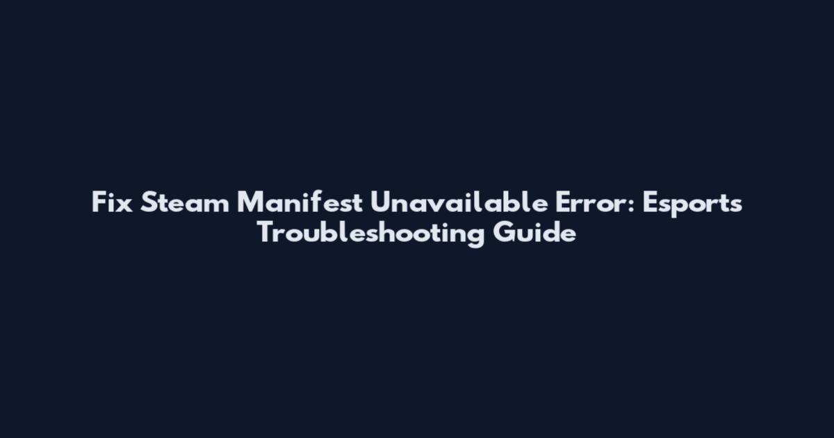Fix Steam Manifest Unavailable Error: Esports Troubleshooting Guide