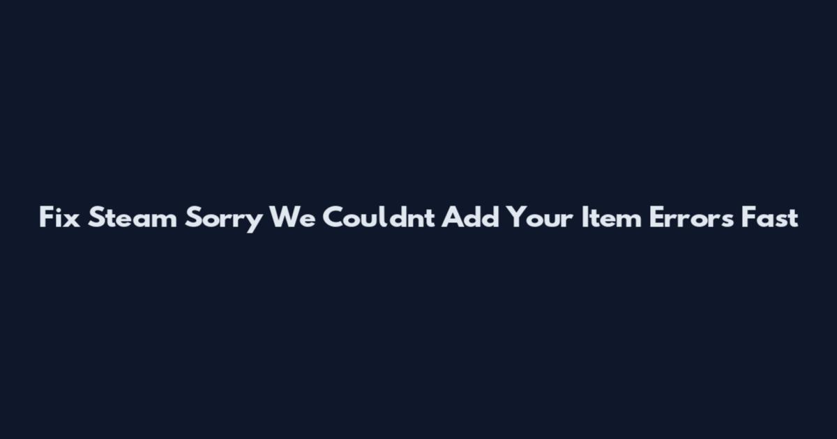 Fix Steam Sorry We Couldn't Add Your Item Errors Fast