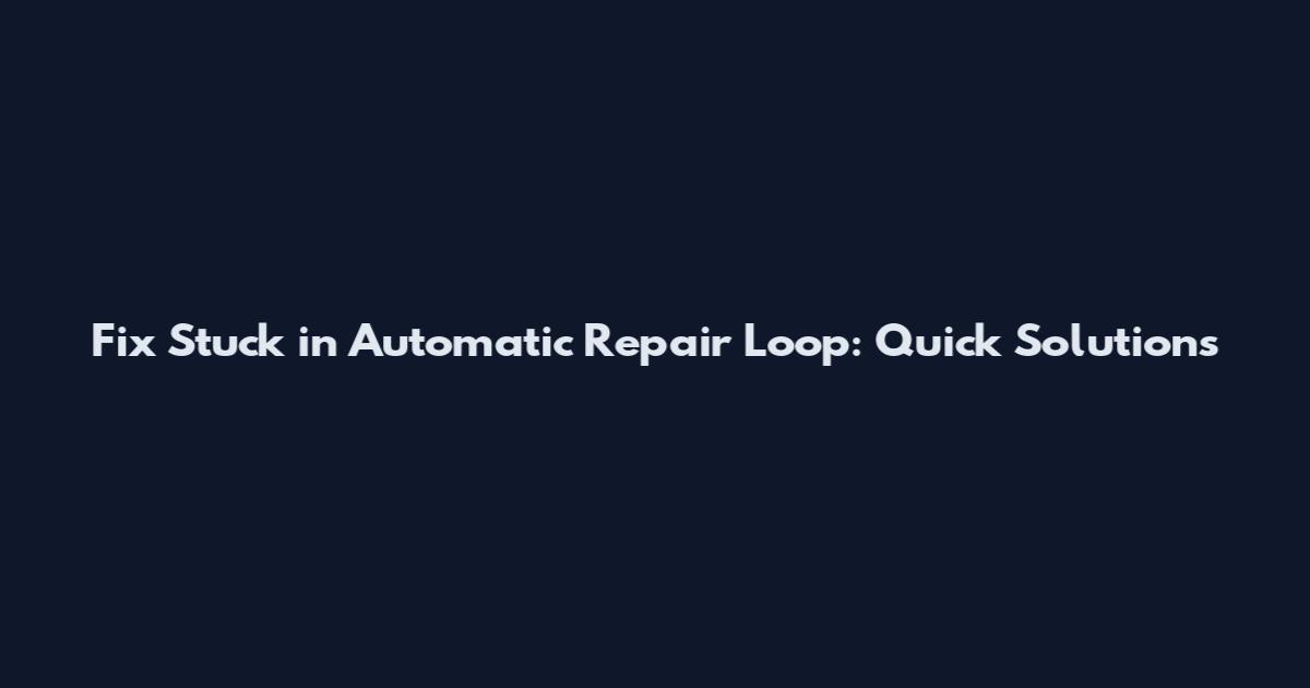 Fix Stuck in Automatic Repair Loop: Quick Solutions