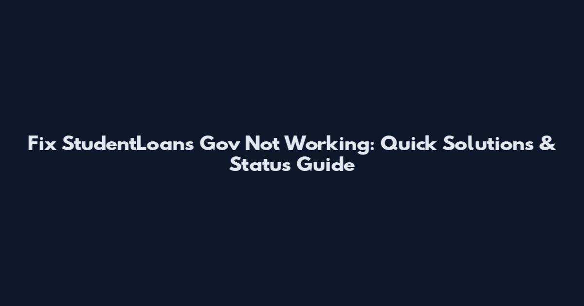 Fix StudentLoans Gov Not Working: Quick Solutions & Status Guide