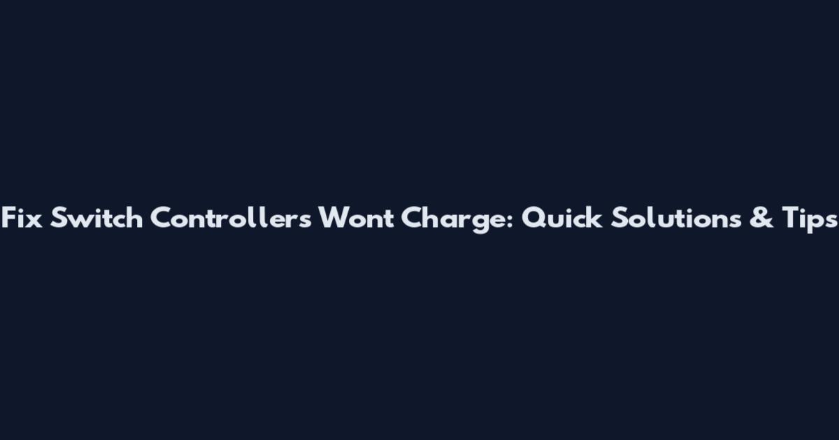 Fix Switch Controllers Won't Charge: Quick Solutions & Tips