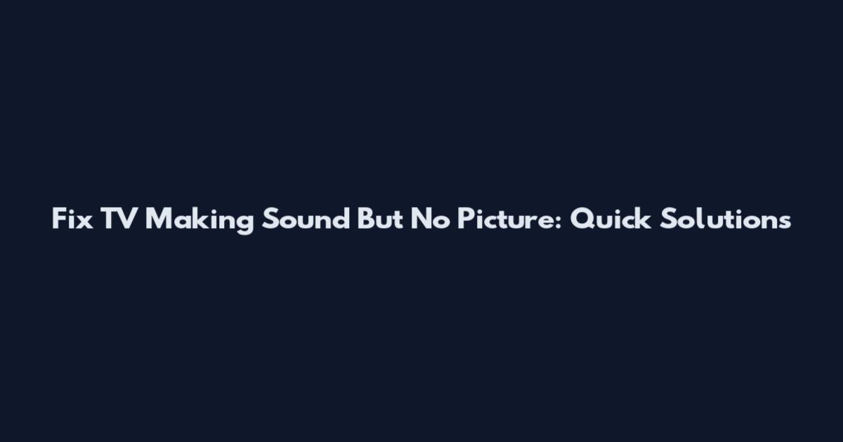 Fix TV Making Sound But No Picture: Quick Solutions