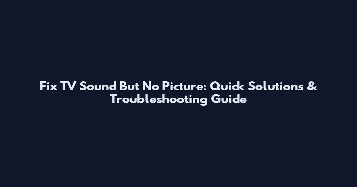 Fix TV Sound But No Picture: Quick Solutions & Troubleshooting Guide
