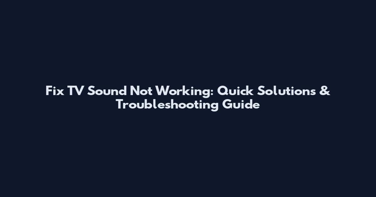 Fix TV Sound Not Working: Quick Solutions & Troubleshooting Guide