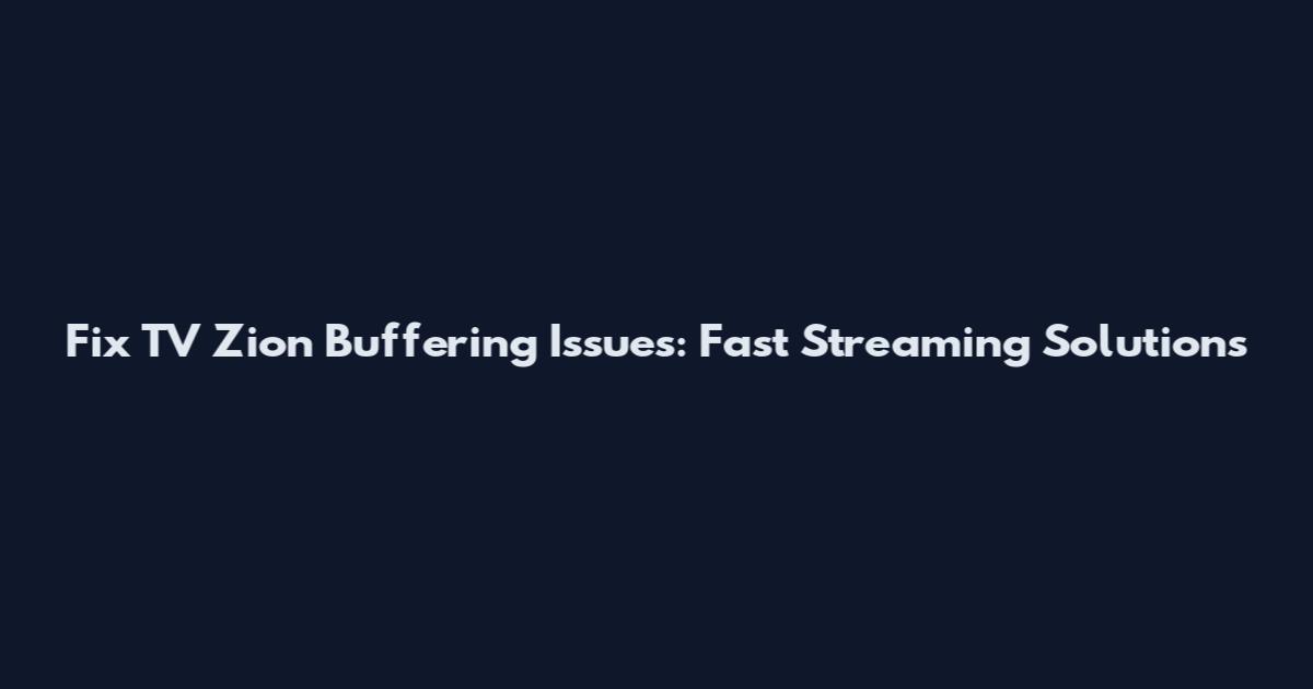 Fix TV Zion Buffering Issues: Fast Streaming Solutions
