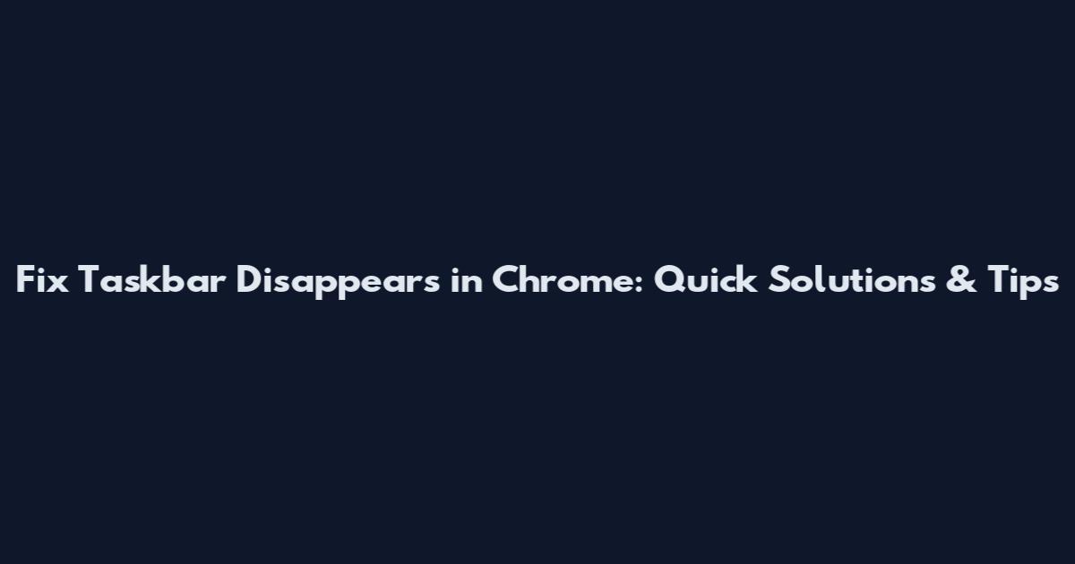 Fix Taskbar Disappears in Chrome: Quick Solutions & Tips