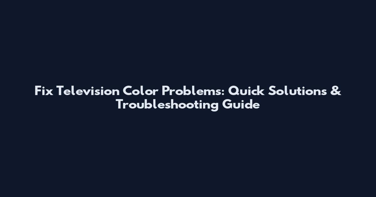 Fix Television Color Problems: Quick Solutions & Troubleshooting Guide