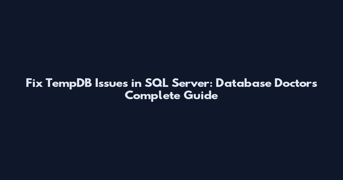 Fix TempDB Issues in SQL Server: Database Doctor's Complete Guide