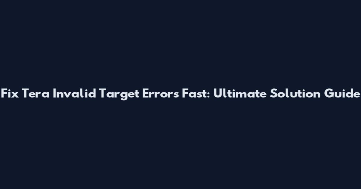 Fix Tera Invalid Target Errors Fast: Ultimate Solution Guide