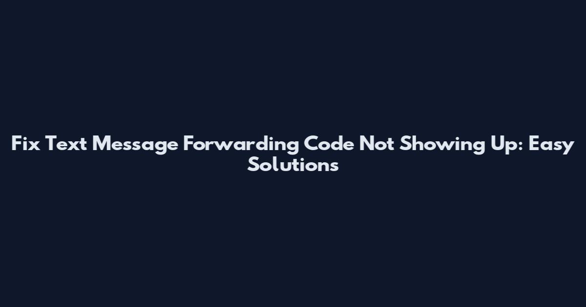 Fix Text Message Forwarding Code Not Showing Up: Easy Solutions