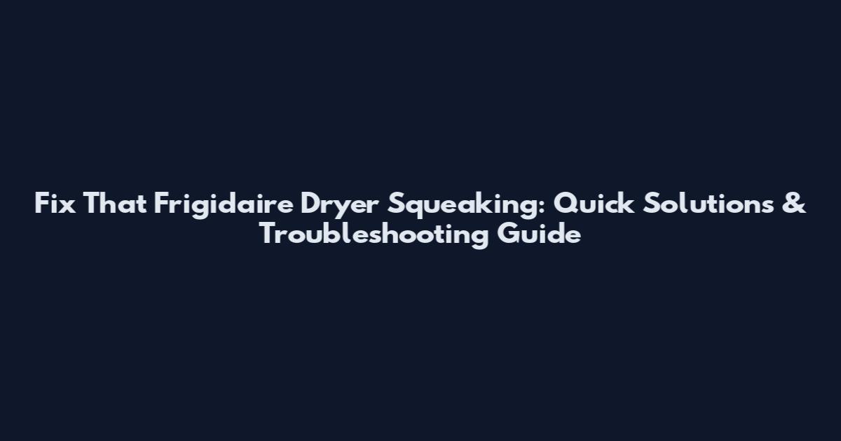 Fix That Frigidaire Dryer Squeaking: Quick Solutions & Troubleshooting Guide