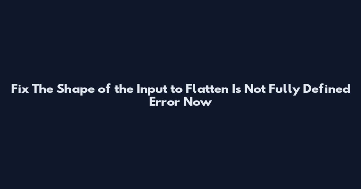 Fix The Shape of the Input to Flatten Is Not Fully Defined Error Now