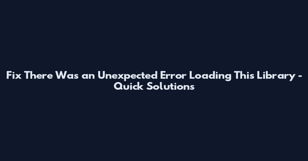 Fix There Was an Unexpected Error Loading This Library - Quick Solutions