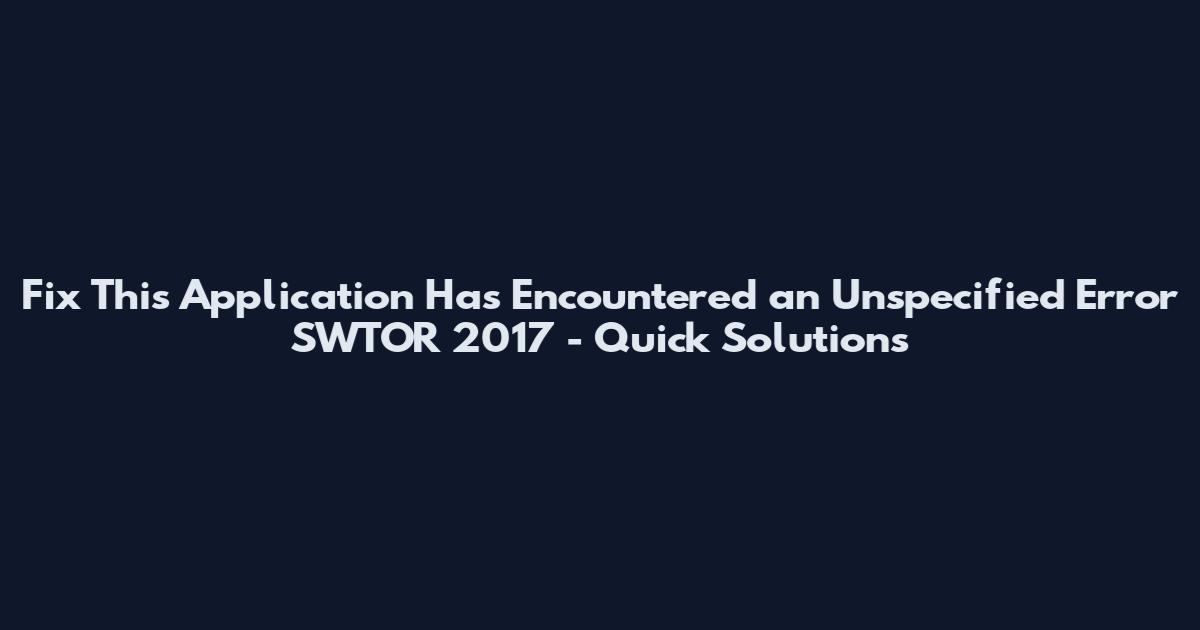 Fix This Application Has Encountered an Unspecified Error SWTOR 2017 - Quick Solutions