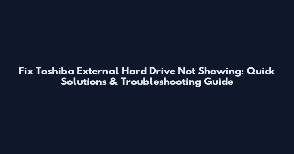 Fix Toshiba External Hard Drive Not Showing: Quick Solutions & Troubleshooting Guide