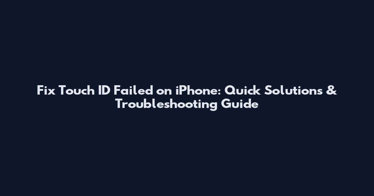 Fix Touch ID Failed on iPhone: Quick Solutions & Troubleshooting Guide
