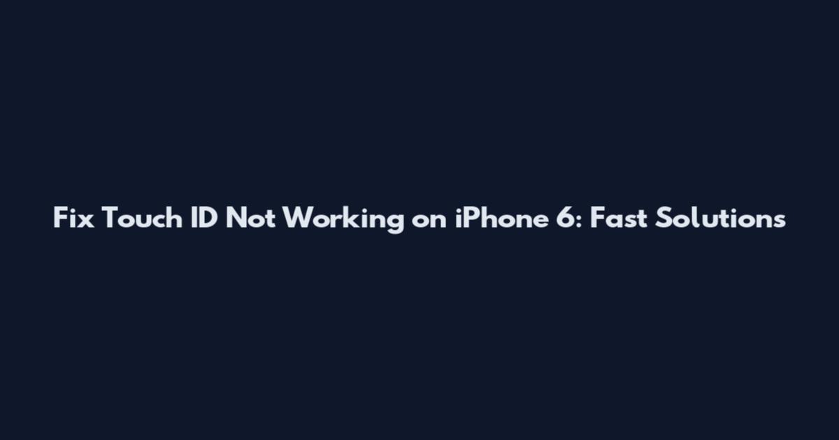 Fix Touch ID Not Working on iPhone 6: Fast Solutions
