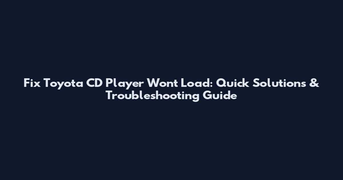 Fix Toyota CD Player Won't Load: Quick Solutions & Troubleshooting Guide