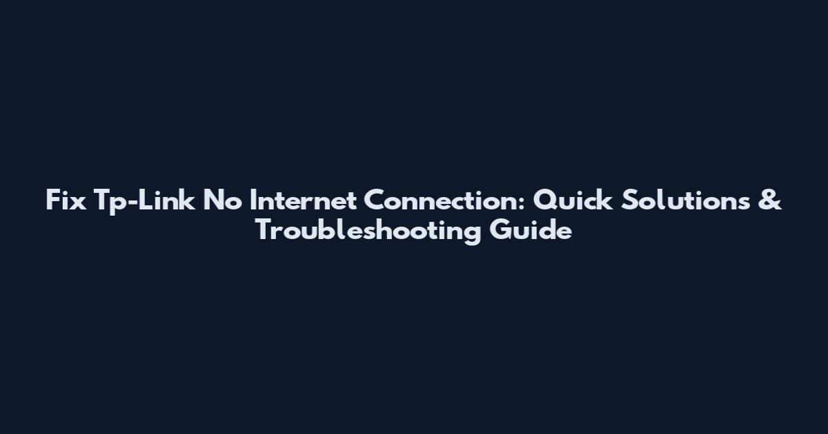 Fix Tp-Link No Internet Connection: Quick Solutions & Troubleshooting Guide