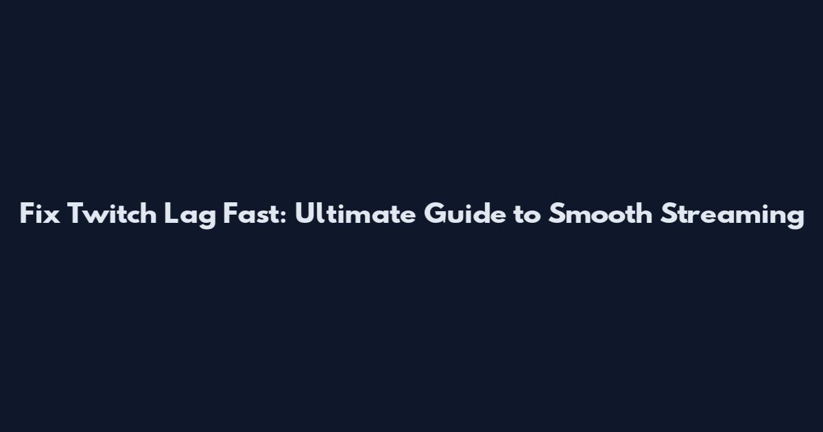 Fix Twitch Lag Fast: Ultimate Guide to Smooth Streaming