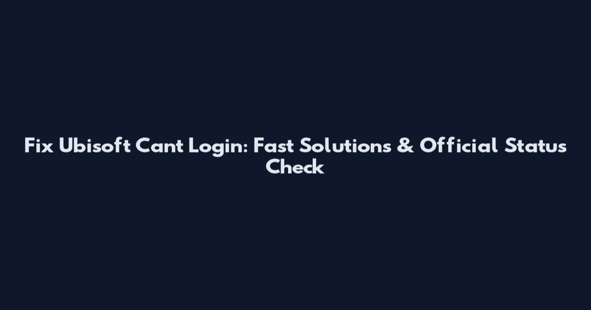 Fix Ubisoft Can't Login: Fast Solutions & Official Status Check