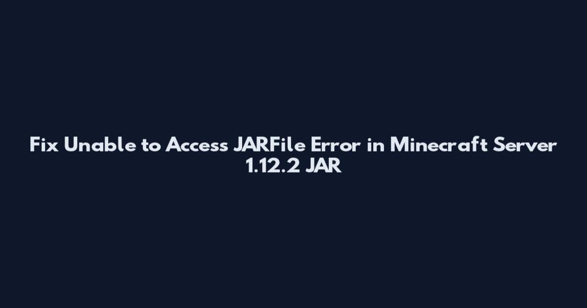 Fix Unable to Access JARFile Error in Minecraft Server 1.12.2 JAR