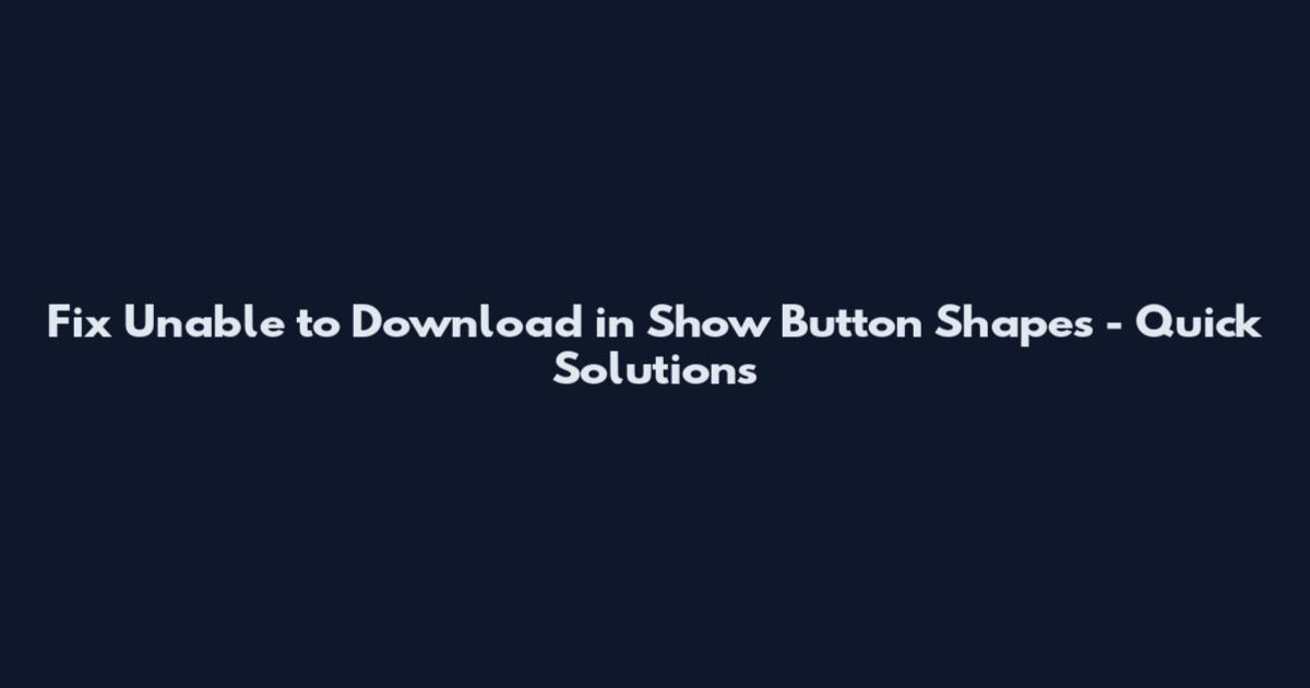 Fix Unable to Download in Show Button Shapes - Quick Solutions