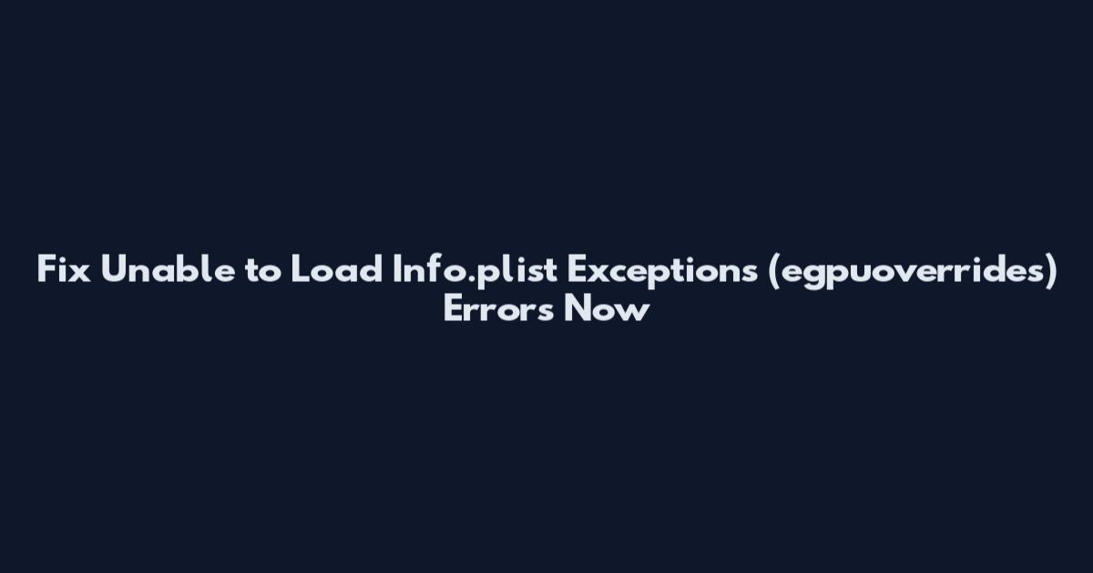 Fix Unable to Load Info.plist Exceptions (egpuoverrides) Errors Now